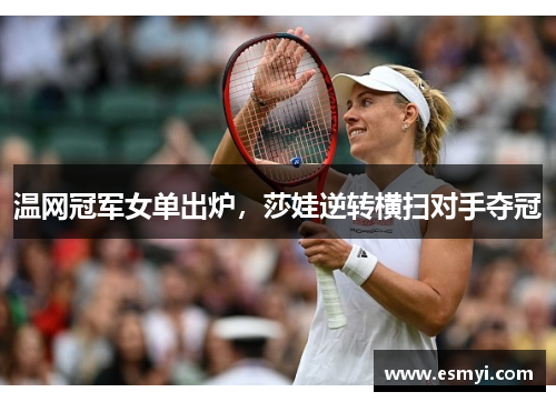 温网冠军女单出炉，莎娃逆转横扫对手夺冠