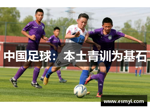中国足球：本土青训为基石