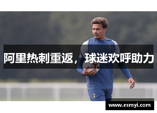 阿里热刺重返，球迷欢呼助力